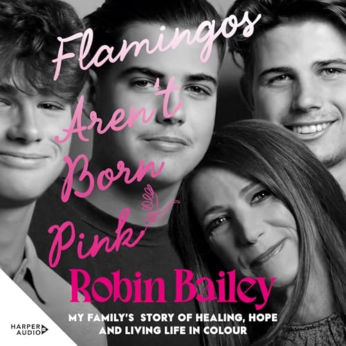 Flamingos Aren’t Born Pink: My family’s story of healing, hope and living life in colour By Robin Bailey